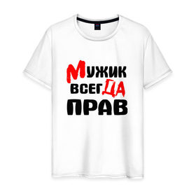 Мужская футболка хлопок с принтом Мужик всегда прав в Кировске, 100% хлопок | прямой крой, круглый вырез горловины, длина до линии бедер, слегка спущенное плечо. | Тематика изображения на принте: мужик всегда прав | надписи