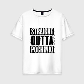 Женская футболка хлопок Oversize с принтом Straight outta Pochinki в Кировске, 100% хлопок | свободный крой, круглый ворот, спущенный рукав, длина до линии бедер
 | battlegrounds | player | playerunknowns | pochinki | pubg | unknown | згип | починки