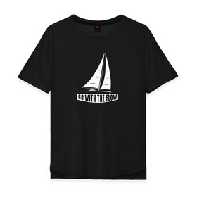 Мужская футболка хлопок Oversize с принтом Go with the flow в Кировске, 100% хлопок | свободный крой, круглый ворот, “спинка” длиннее передней части | flow | вода | корабль | лодка | море | океан | парус | плыть | течение