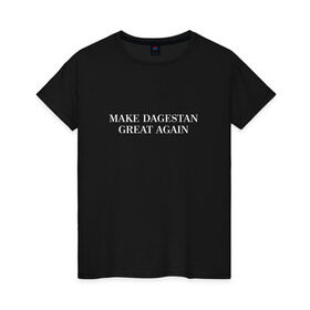 Женская футболка хлопок с принтом Great Dagestan в Кировске, 100% хлопок | прямой крой, круглый вырез горловины, длина до линии бедер, слегка спущенное плечо | dagestan | great | великий | дагестан | кавказ | мода | пистолет | сила | стиль