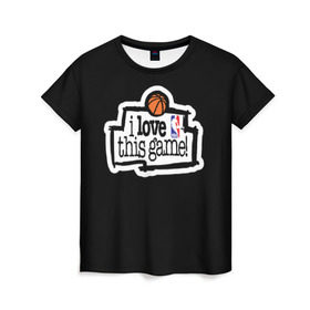 Женская футболка 3D с принтом NBA. I love this game в Кировске, 100% полиэфир ( синтетическое хлопкоподобное полотно) | прямой крой, круглый вырез горловины, длина до линии бедер | basketball | i love this game | nba | баскетбол