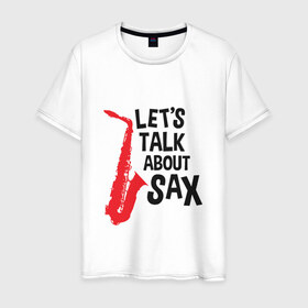 Мужская футболка хлопок с принтом let`s talk about sax в Кировске, 100% хлопок | прямой крой, круглый вырез горловины, длина до линии бедер, слегка спущенное плечо. | саксофон | саксофонист