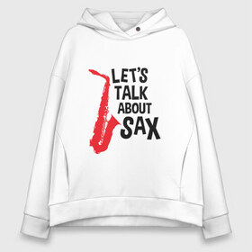 Женское худи Oversize хлопок с принтом lets talk about sax в Кировске, френч-терри — 70% хлопок, 30% полиэстер. Мягкий теплый начес внутри —100% хлопок | боковые карманы, эластичные манжеты и нижняя кромка, капюшон на магнитной кнопке | саксофон | саксофонист