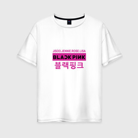 Женская футболка хлопок Oversize с принтом BlackPink в Кировске, 100% хлопок | свободный крой, круглый ворот, спущенный рукав, длина до линии бедер
 | black  pink | blackpink | jennie | jisoo | k pop | lalisa | группа | к поп | корейская группа | розовый | черный