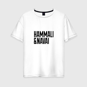 Женская футболка хлопок Oversize с принтом HammAli & Navai в Кировске, 100% хлопок | свободный крой, круглый ворот, спущенный рукав, длина до линии бедер
 | hammali navai