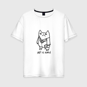 Женская футболка хлопок Oversize с принтом Art is hard в Кировске, 100% хлопок | свободный крой, круглый ворот, спущенный рукав, длина до линии бедер
 | art | artishard | кот | мем | художник