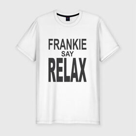 Мужская футболка премиум с принтом Frankie say relax в Кировске, 92% хлопок, 8% лайкра | приталенный силуэт, круглый вырез ворота, длина до линии бедра, короткий рукав | Тематика изображения на принте: 