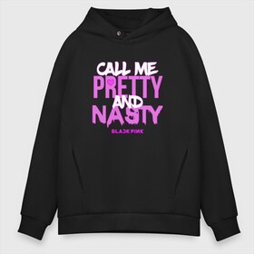 Мужское худи Oversize хлопок с принтом Call Me Pretty And Nasty в Кировске, френч-терри — 70% хлопок, 30% полиэстер. Мягкий теплый начес внутри —100% хлопок | боковые карманы, эластичные манжеты и нижняя кромка, капюшон на магнитной кнопке | blackpink | k pop | music | блэк пинк | дженни | джису | лис | музыка | розэ