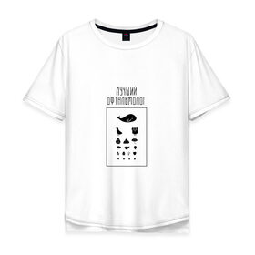 Мужская футболка хлопок Oversize с принтом лучший офтальмолог в Кировске, 100% хлопок | свободный крой, круглый ворот, “спинка” длиннее передней части | 