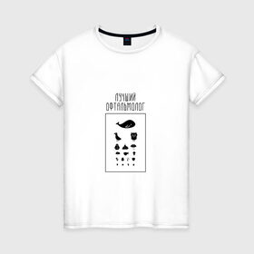 Женская футболка хлопок с принтом лучший офтальмолог в Кировске, 100% хлопок | прямой крой, круглый вырез горловины, длина до линии бедер, слегка спущенное плечо | 