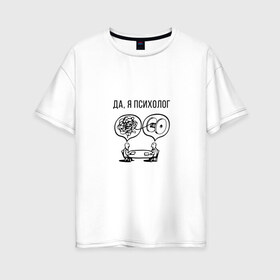 Женская футболка хлопок Oversize с принтом Да я психолог в Кировске, 100% хлопок | свободный крой, круглый ворот, спущенный рукав, длина до линии бедер
 | psychologist | психиатр | психиатрия | психолог | психотерапевт