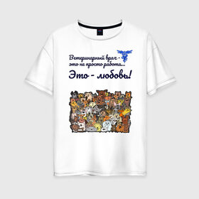 Женская футболка хлопок Oversize с принтом Ветеринарный врач в Кировске, 100% хлопок | свободный крой, круглый ворот, спущенный рукав, длина до линии бедер
 | vet | ветеринар | ветеринарный врач | животные | кошки | любовь | собаки