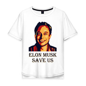Мужская футболка хлопок Oversize с принтом Elon Musk save us в Кировске, 100% хлопок | свободный крой, круглый ворот, “спинка” длиннее передней части | 