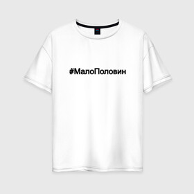 Женская футболка хлопок Oversize с принтом #МалоПоловин в Кировске, 100% хлопок | свободный крой, круглый ворот, спущенный рукав, длина до линии бедер
 | music | бузова | знаменитости | мало половин | музыка | поп