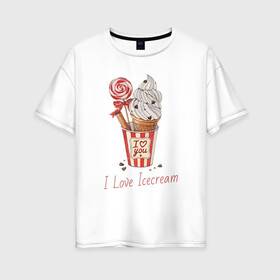 Женская футболка хлопок Oversize с принтом I Love Icecream в Кировске, 100% хлопок | свободный крой, круглый ворот, спущенный рукав, длина до линии бедер
 | icecream | любовь | мороженое | сладость