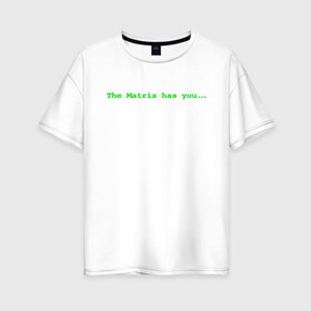 Женская футболка хлопок Oversize с принтом The Matrix has you в Кировске, 100% хлопок | свободный крой, круглый ворот, спущенный рукав, длина до линии бедер
 | matrix | андерсон | киану | код | компьютер. монитор. пк | матрица | послание | ривз | сообщение | томас