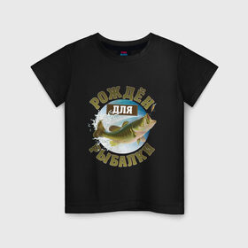 Детская футболка хлопок с принтом Рожден для рыбалки в Кировске, 100% хлопок | круглый вырез горловины, полуприлегающий силуэт, длина до линии бедер | Тематика изображения на принте: идеи подарков | прикольные картинки | рыбалка | стиль | хобби