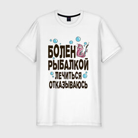 Мужская футболка хлопок Slim с принтом Болен рыбалкой в Кировске, 92% хлопок, 8% лайкра | приталенный силуэт, круглый вырез ворота, длина до линии бедра, короткий рукав | идеи подарков | рыбалка | стиль | хобби