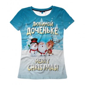 Женская футболка 3D с принтом Любимой доченьке (новогодние) в Кировске, 100% полиэфир ( синтетическое хлопкоподобное полотно) | прямой крой, круглый вырез горловины, длина до линии бедер | дед мороз | доченьке | дочка | дочке | дочь | елка | зима | любимой | новогодние | новый год | олень | рождество | с новым годом | самой | снег | снеговик