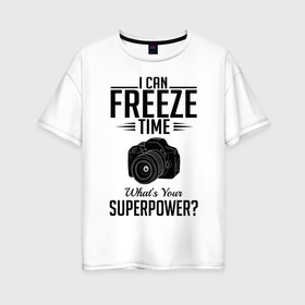 Женская футболка хлопок Oversize с принтом i can freeze time в Кировске, 100% хлопок | свободный крой, круглый ворот, спущенный рукав, длина до линии бедер
 | фото | фотограф | фотография