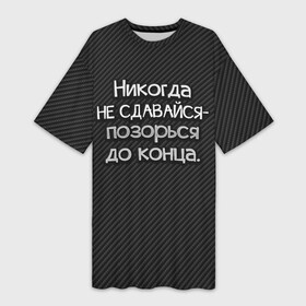 Платье-футболка 3D с принтом Позорься до конца в Кировске,  |  | до конца | карбон | надпись | не сдавайся | никогда | позорься | прикол | юмор