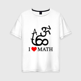 Женская футболка хлопок Oversize с принтом Я люблю математику в Кировске, 100% хлопок | свободный крой, круглый ворот, спущенный рукав, длина до линии бедер
 | математика | цифры | числа