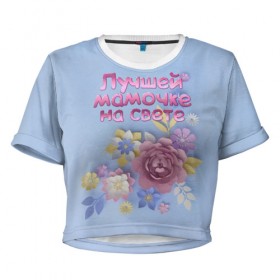 Женская футболка 3D укороченная с принтом Лучшей мамочке в Кировске, 100% полиэстер | круглая горловина, длина футболки до линии талии, рукава с отворотами | лучшей | мама | маме | мамочке | на свете | подарок | самая | цветы