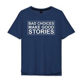 Мужская футболка хлопок Oversize с принтом Bad choices make good stories в Кировске, 100% хлопок | свободный крой, круглый ворот, “спинка” длиннее передней части | английский | выбор | высказывание | делает | истории | приключения | хорошие | цитата