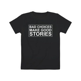 Детская футболка хлопок с принтом Bad choices make good stories в Кировске, 100% хлопок | круглый вырез горловины, полуприлегающий силуэт, длина до линии бедер | Тематика изображения на принте: английский | выбор | высказывание | делает | истории | приключения | хорошие | цитата