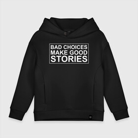 Детское худи Oversize хлопок с принтом Bad choices make good stories в Кировске, френч-терри — 70% хлопок, 30% полиэстер. Мягкий теплый начес внутри —100% хлопок | боковые карманы, эластичные манжеты и нижняя кромка, капюшон на магнитной кнопке | английский | выбор | высказывание | делает | истории | приключения | хорошие | цитата