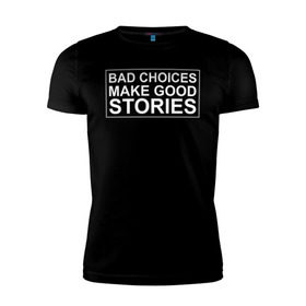 Мужская футболка премиум с принтом Bad choices make good stories в Кировске, 92% хлопок, 8% лайкра | приталенный силуэт, круглый вырез ворота, длина до линии бедра, короткий рукав | английский | выбор | высказывание | делает | истории | приключения | хорошие | цитата