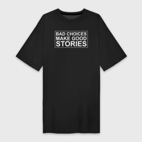 Платье-футболка хлопок с принтом Bad choices make good stories в Кировске,  |  | Тематика изображения на принте: английский | выбор | высказывание | делает | истории | приключения | хорошие | цитата