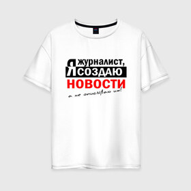 Женская футболка хлопок Oversize с принтом Я журналист Я создаю новости в Кировске, 100% хлопок | свободный крой, круглый ворот, спущенный рукав, длина до линии бедер
 | журналист | новости