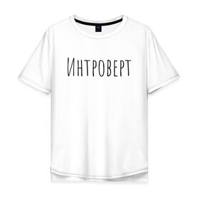 Мужская футболка хлопок Oversize с принтом Интроверт в Кировске, 100% хлопок | свободный крой, круглый ворот, “спинка” длиннее передней части | интроверт