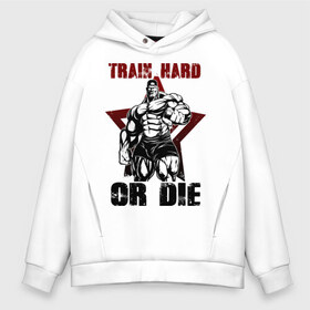 Мужское худи Oversize хлопок с принтом Train hard or die в Кировске, френч-терри — 70% хлопок, 30% полиэстер. Мягкий теплый начес внутри —100% хлопок | боковые карманы, эластичные манжеты и нижняя кромка, капюшон на магнитной кнопке | gym | train hard or die | кач | качок | тренировка | трень или умри