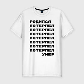 Мужская футболка премиум с принтом Жизнь в Кировске, 92% хлопок, 8% лайкра | приталенный силуэт, круглый вырез ворота, длина до линии бедра, короткий рукав | жизнь | потерпел | родился | родился потерпел умер | умер