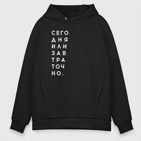 Мужское худи Oversize хлопок с принтом #сегодняилизавтраточно в Кировске, френч-терри — 70% хлопок, 30% полиэстер. Мягкий теплый начес внутри —100% хлопок | боковые карманы, эластичные манжеты и нижняя кромка, капюшон на магнитной кнопке | Тематика изображения на принте: amoralis | amoralisda | аморалис | вечный студент | лень | мысли | философия | фитнес | цитаты