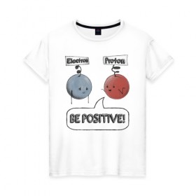 Женская футболка хлопок с принтом Будь на позитиве! в Кировске, 100% хлопок | прямой крой, круглый вырез горловины, длина до линии бедер, слегка спущенное плечо | electron | positive | proton | атомы | молекулы | негатив | позитив | протон | физика | частицы | электрон