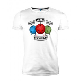 Мужская футболка премиум с принтом Be positive! в Кировске, 92% хлопок, 8% лайкра | приталенный силуэт, круглый вырез ворота, длина до линии бедра, короткий рукав | electron | neutron | proton | атомы | молекулы | негатив | нейтрон | позитив | протон | физика | частицы | электрон