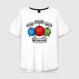 Мужская футболка хлопок Oversize с принтом Be positive! в Кировске, 100% хлопок | свободный крой, круглый ворот, “спинка” длиннее передней части | electron | neutron | proton | атомы | молекулы | негатив | нейтрон | позитив | протон | физика | частицы | электрон