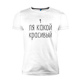 Мужская футболка премиум с принтом Ля какой красивый в Кировске, 92% хлопок, 8% лайкра | приталенный силуэт, круглый вырез ворота, длина до линии бедра, короткий рукав | 