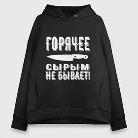 Женское худи Oversize хлопок с принтом Горячее сырым не бывает в Кировске, френч-терри — 70% хлопок, 30% полиэстер. Мягкий теплый начес внутри —100% хлопок | боковые карманы, эластичные манжеты и нижняя кромка, капюшон на магнитной кнопке | горячее | кулинария | кухня | нож | общепит | повар | поговорка | подарок повару | работа | сырым | текст | фраза | цитата