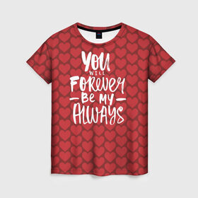 Женская футболка 3D с принтом You`ll forever be my в Кировске, 100% полиэфир ( синтетическое хлопкоподобное полотно) | прямой крой, круглый вырез горловины, длина до линии бедер | heart | love | valentines day | день святого валентина | любовь | сердечки