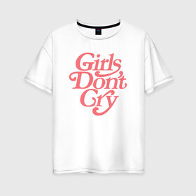 Женская футболка хлопок Oversize с принтом Girls dont cry в Кировске, 100% хлопок | свободный крой, круглый ворот, спущенный рукав, длина до линии бедер
 | gdc | девочки не плачут | мода | феминизм