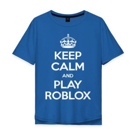 Мужская футболка хлопок Oversize с принтом Keep Calm and Play Roblox в Кировске, 100% хлопок | свободный крой, круглый ворот, “спинка” длиннее передней части | game | keep calm | logo | play roblox | roblox | детский | замолчи | заткнись | играй | кип калм | лого | логотип | надпись | ребенку | ребенок | роблокс