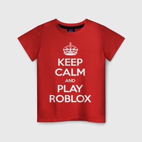 Детская футболка хлопок с принтом Keep Calm and Play Roblox в Кировске, 100% хлопок | круглый вырез горловины, полуприлегающий силуэт, длина до линии бедер | Тематика изображения на принте: game | keep calm | logo | play roblox | roblox | детский | замолчи | заткнись | играй | кип калм | лого | логотип | надпись | ребенку | ребенок | роблокс