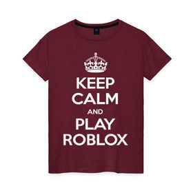 Женская футболка хлопок с принтом Keep Calm and Play Roblox в Кировске, 100% хлопок | прямой крой, круглый вырез горловины, длина до линии бедер, слегка спущенное плечо | game | keep calm | logo | play roblox | roblox | детский | замолчи | заткнись | играй | кип калм | лого | логотип | надпись | ребенку | ребенок | роблокс