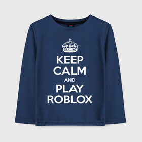 Детский лонгслив хлопок с принтом Keep Calm and Play Roblox в Кировске, 100% хлопок | круглый вырез горловины, полуприлегающий силуэт, длина до линии бедер | game | keep calm | logo | play roblox | roblox | детский | замолчи | заткнись | играй | кип калм | лого | логотип | надпись | ребенку | ребенок | роблокс