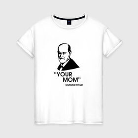 Женская футболка хлопок с принтом Your Mom в Кировске, 100% хлопок | прямой крой, круглый вырез горловины, длина до линии бедер, слегка спущенное плечо | зигмунд фрейд | личность | мама | псих | психиатр | психилог | психология | сознание | юмор
