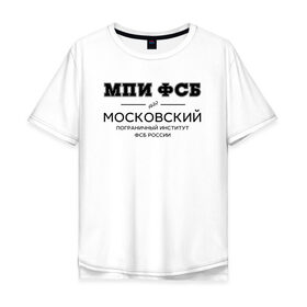 Мужская футболка хлопок Oversize с принтом МПИ ФСБ в Кировске, 100% хлопок | свободный крой, круглый ворот, “спинка” длиннее передней части | Тематика изображения на принте: border guard institute | институт | студент | универ | университет